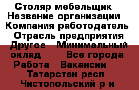 Столяр-мебельщик › Название организации ­ Компания-работодатель › Отрасль предприятия ­ Другое › Минимальный оклад ­ 1 - Все города Работа » Вакансии   . Татарстан респ.,Чистопольский р-н
